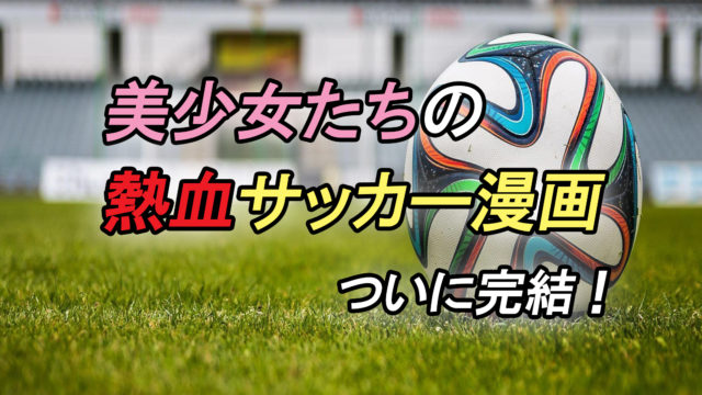 マイぼーる 遂に完結 可愛い女の子たちの熱血サッカー漫画 あらすじと感想 カッパの休憩室