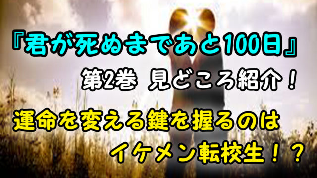 君が死ぬまであと100日 第2巻 ネタバレ注意 イケメン転校生登場 そしてふたりはついに カッパの休憩室