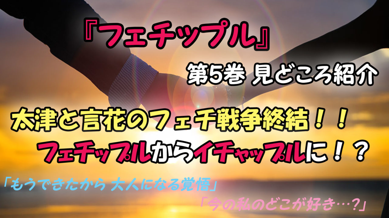 フェチップル 第5巻 ネタバレ注意 第1シーズン完結 フェチップルが遂に大人に カッパの休憩室