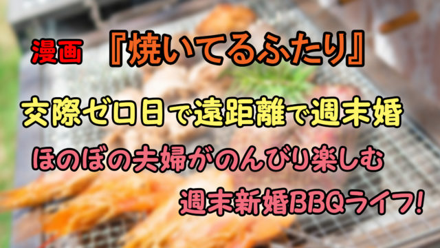 焼いてるふたり 第1巻 あらすじと感想 交際ゼロ日の新婚夫婦が楽しむ週末bbqライフ カッパの休憩室